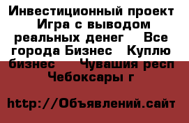 Инвестиционный проект! Игра с выводом реальных денег! - Все города Бизнес » Куплю бизнес   . Чувашия респ.,Чебоксары г.